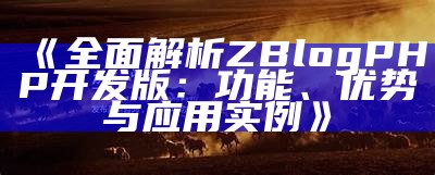 深入解析zblogphp开发版的功能与运用，助力网站搭建