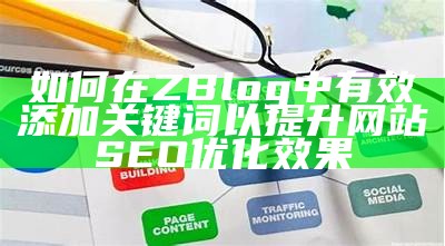 如何在ZBlog中有效添加关键词以提升网站SEO优化后果