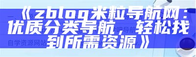 zblog米粒导航网：便捷的导航工具和资源分享