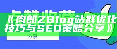 肉郎ZBlog站群优化技巧与SEO策略分享