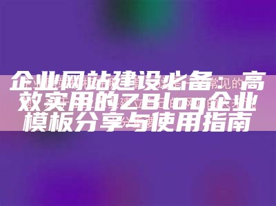 企业网站建设必备：高效实用的ZBlog企业模板分享与使用指南