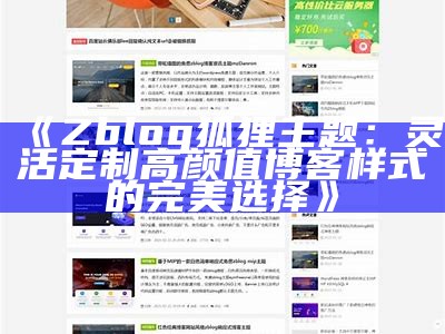 Zblog狐狸主题：灵活定制高颜值博客样式的完美选择