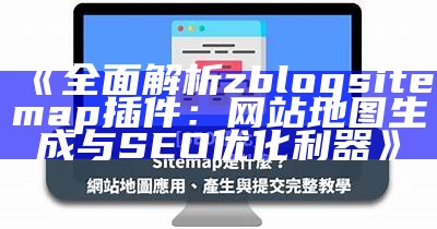 广泛解析zblogsitemap插件：网站地图生成与SEO优化利器