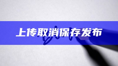 上传取消保存发布