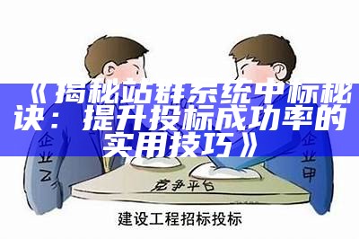 揭秘站群系统中标秘诀：提升投标成功率的实用技巧