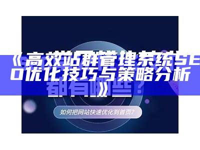 高效站群管理系统SEO优化技巧与策略调查