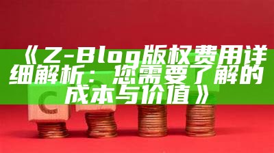 Z-Blog版权费用详细解析：您需要了解的成本与价值