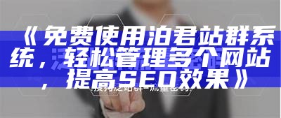 免费使用泊君站群系统，轻松管理多个网站，提高SEO后果