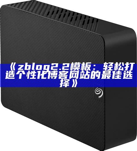 zblog2.2模板使用指南与优化技巧，助你轻松搭建网站