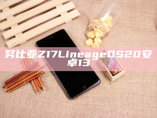 努比亚Z17LineageOS20安卓13