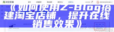 如何使用Z-Blog搭建淘宝店铺，提升在线销售后果