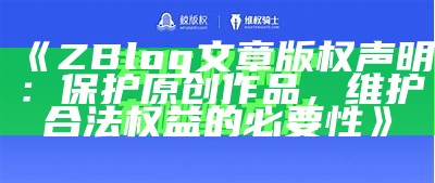 ZBlog文章版权声明：保护原创内容，维护版权合法权益