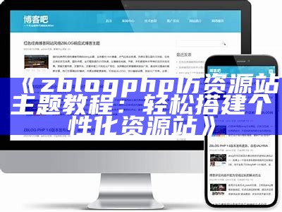 zblogphp仿资源站主题教程：轻松搭建个性化资源站