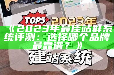 2023年最佳站群系统评测：选择哪个品牌最靠谱？