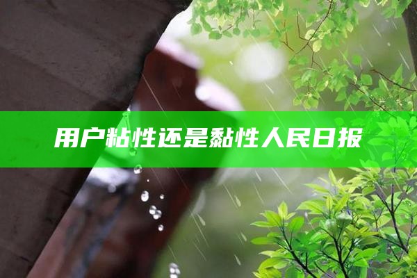 用户粘性还是黏性人民日报