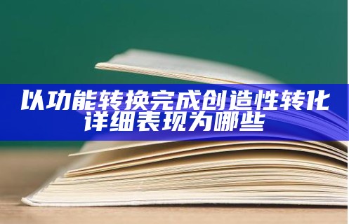 以功能转换完成创造性转化详细表现为哪些