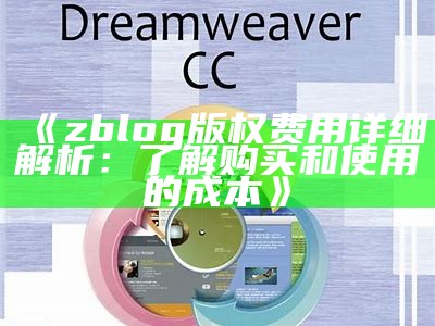 zblog版权费用详细解析：了解购买和使用的成本