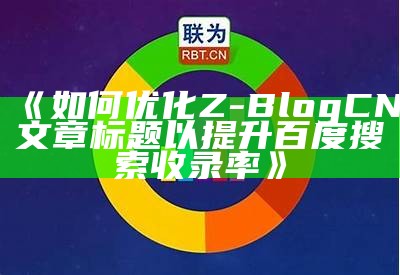 如何优化Z-Blog CN 文章标题以提升百度搜索收录率