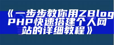 详解zblogphp网站创建全流程，快速搭建个人网站的完整指南