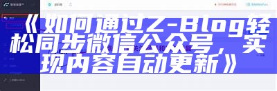 如何通过Z-Blog轻松同步微信公众号，完成内容自动更新