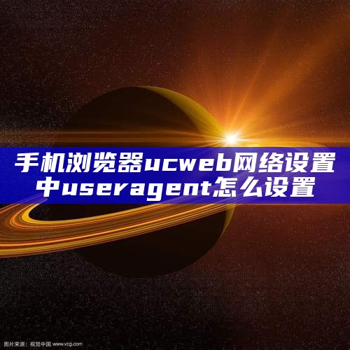 手机浏览器ucweb网络设置中useragent怎么设置