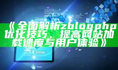 完整解析zblogphp优化技巧，提高网站加载速度与用户体验