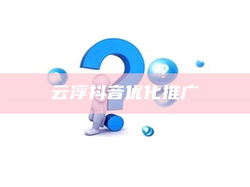 云浮抖音优化推广