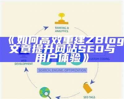 如何高效重建ZBlog文章提升网站SEO与用户体验