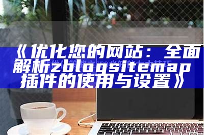 深入解析zblogcn：打造高效网站的最佳选择与实践技巧