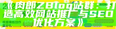 肉郎ZBlog站群：打造高效网站推广与SEO优化方案