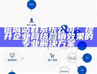 运城站群系统公司：提升企业网络营销影响的专业方法  
