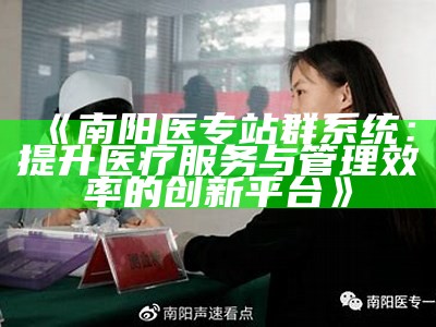 南阳医专站群系统：提升医疗服务与管理效率的创新平台