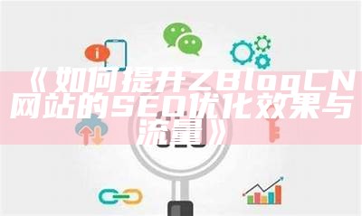 zblog网站SEO优化设置指南，提升搜索引擎排名的方法