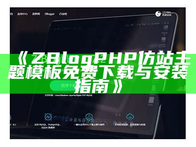 详解如何使用Z-BlogPHP轻松搭建个人网站的全步骤指南