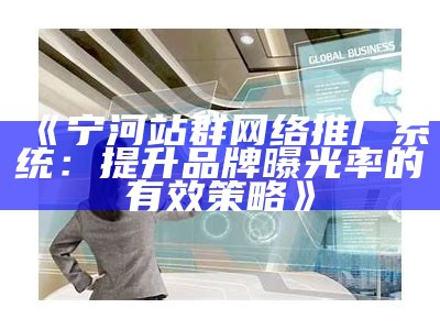 宁河站群网络推广系统：提升品牌曝光率的有效策略