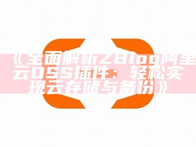 全功能Zblog阿里云OSS插件使用指南与安装步骤解析