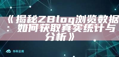 揭秘ZBlog浏览信息：如何获取真实统计与研究