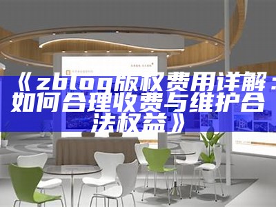 zblog版权费用详解：如何合理收费与维护合法权益