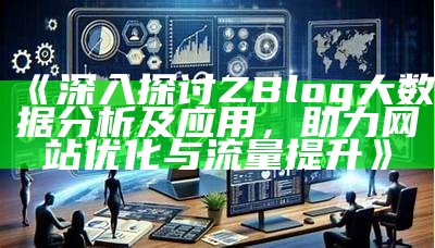 zblog大信息调查：提升网站流量与用户体验的有效策略