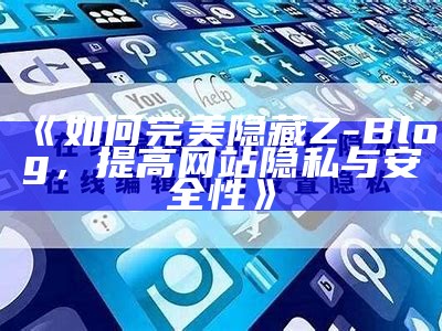 如何完美隐藏Z-Blog，提高网站隐私与安全性