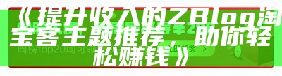 提升收入的ZBlog淘宝客主题推荐，助你轻松赚钱