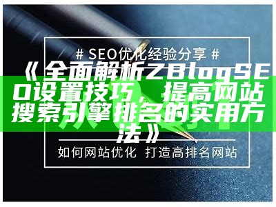 完整解析ZBlog SEO设置技巧，提高网站搜索引擎排名的实用方法