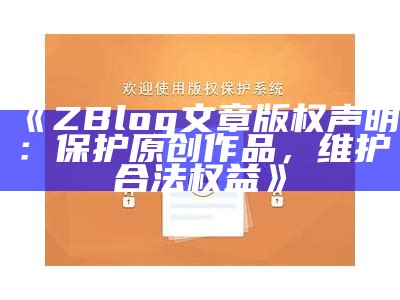 ZBlog文章版权声明：保护原创作品，维护合法权益