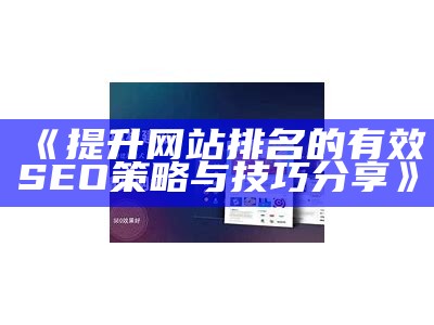 提升网站排名的有效SEO策略与技巧分享