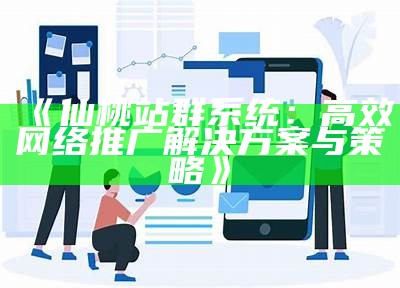 仙桃站群系统：高效网络推广对策与策略