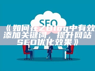 如何在ZBlog中有效添加关键词，提升网站SEO优化影响