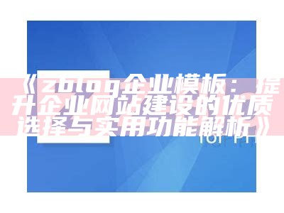 高效实用的Zblog企业模板，助力企业网站建设与优化