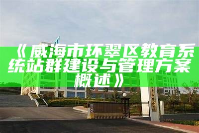 威海市环翠区教育系统站群建设与管理方案概述