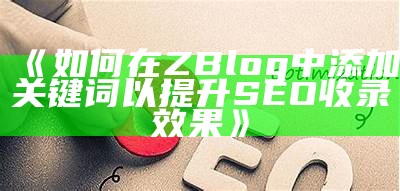 如何在ZBlog中添加关键词以提升 SEO 收录后果