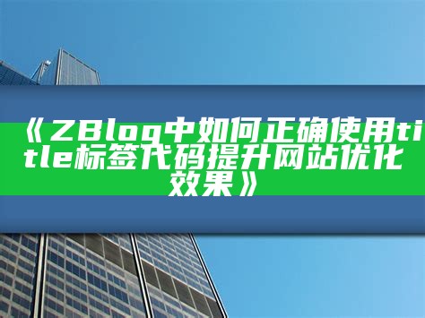 ZBlog中如何正确使用title标签代码提升网站优化结果